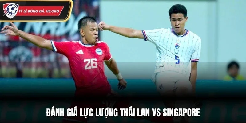 Đánh giá lực lượng Thái Lan vs Singapore
