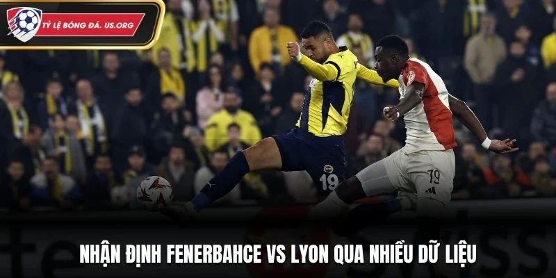 Nhận định Fenerbahce vs Lyon qua nhiều dữ liệu